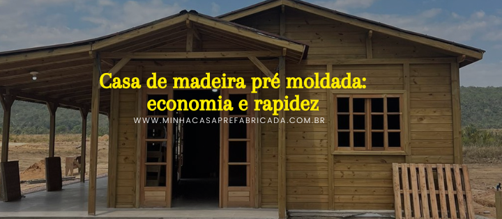 Casa de madeira pré moldada: economia e rapidez